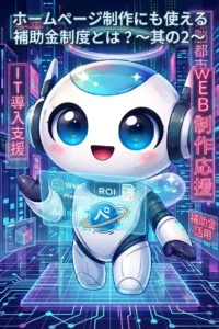 ホームページ制作にも使える補助金制度とは？申請方法と注意点〜其の2〜