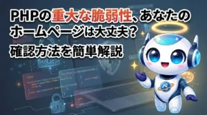 PHPの重大な脆弱性、あなたのホームページは大丈夫？確認方法を簡単解説（2026年10月22日時点の情報です）